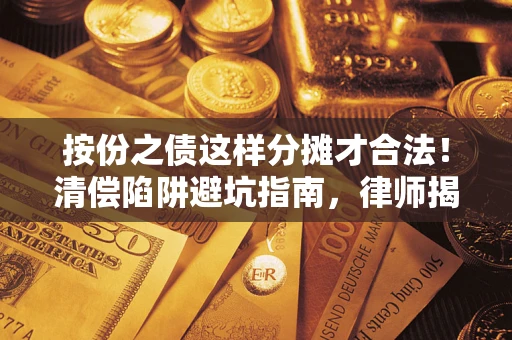 武汉按份之债这样分摊才合法！清偿陷阱避坑指南，律师揭秘关键条款