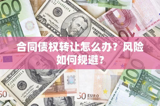 武汉合同债权转让怎么办？风险如何规避？