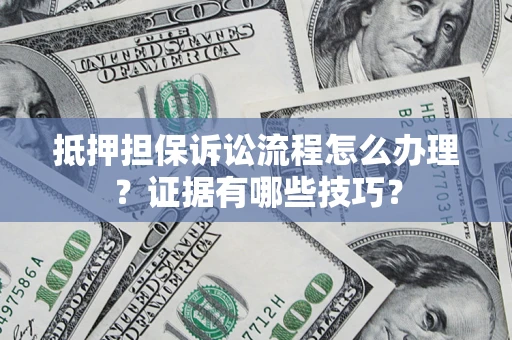 武汉抵押担保诉讼流程怎么办理？证据有哪些技巧？