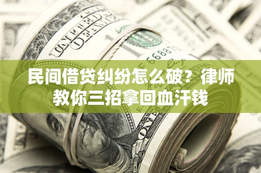 武汉民间借贷纠纷怎么破？律师教你三招拿回血汗钱