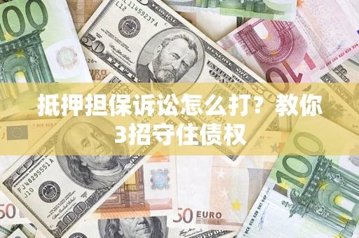 武汉抵押担保诉讼怎么打？教你3招守住债权