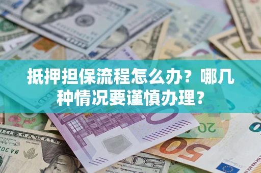 武汉抵押担保流程怎么办？哪几种情况要谨慎办理？