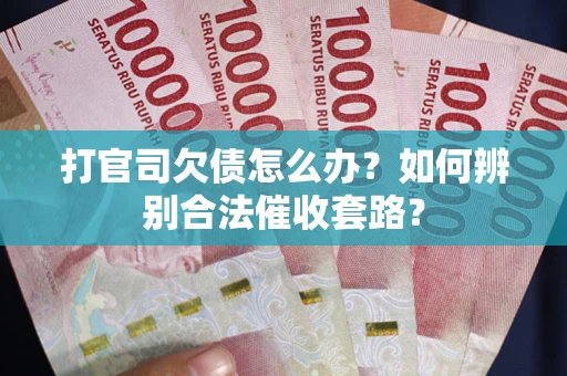 武汉打官司欠债怎么办？如何辨别合法催收套路？