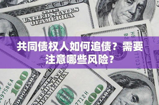 武汉共同债权人如何追债？需要注意哪些风险？