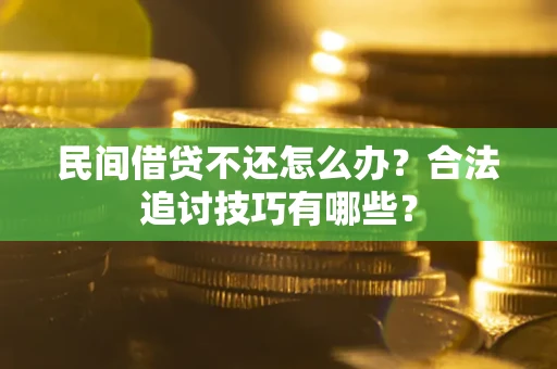 武汉民间借贷不还怎么办？合法追讨技巧有哪些？