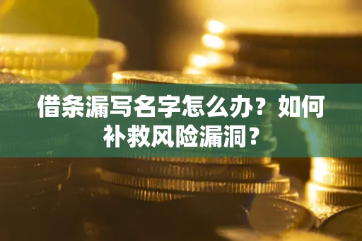 武汉借条漏写名字怎么办？如何补救风险漏洞？