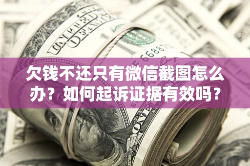 武汉欠钱不还只有微信截图怎么办？如何起诉证据有效吗？