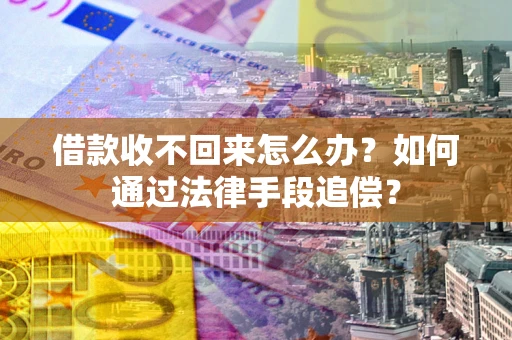 武汉借款收不回来怎么办？如何通过法律手段追偿？