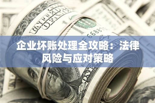 武汉企业坏账处理全攻略：法律风险与应对策略