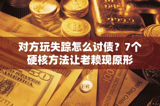武汉对方玩失踪怎么讨债？7个硬核方法让老赖现原形