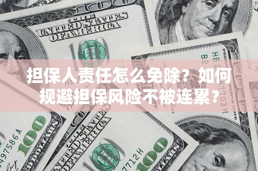 武汉担保人责任怎么免除？如何规避担保风险不被连累？
