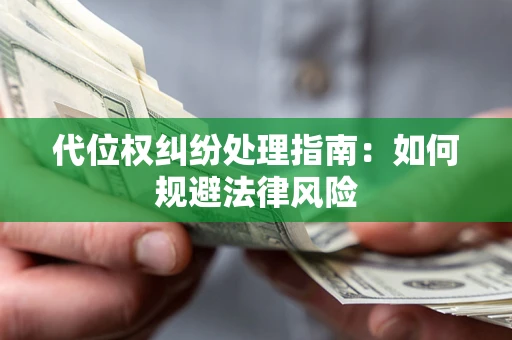 武汉代位权纠纷处理指南:如何规避法律风险 武汉代位权纠纷处理指南:如何规避法律风险
