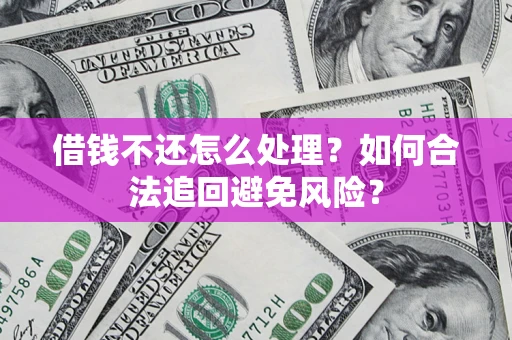 武汉借钱不还怎么处理？如何合法追回避免风险？