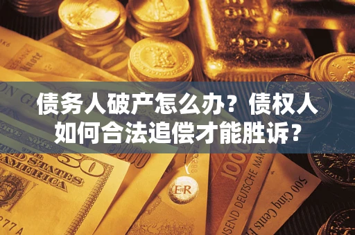 武汉债务人破产怎么办？债权人如何合法追偿才能胜诉？