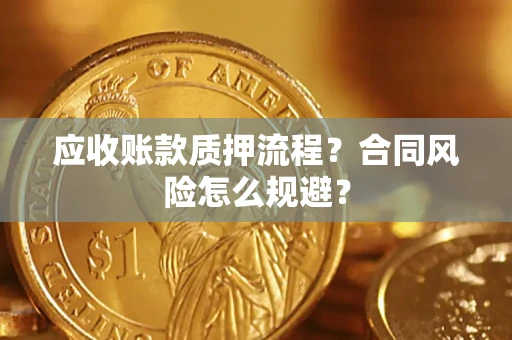 武汉应收账款质押流程？合同风险怎么规避？