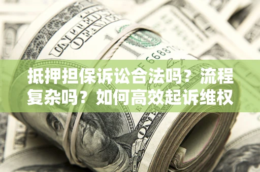 武汉抵押担保诉讼合法吗？流程复杂吗？如何高效起诉维权？