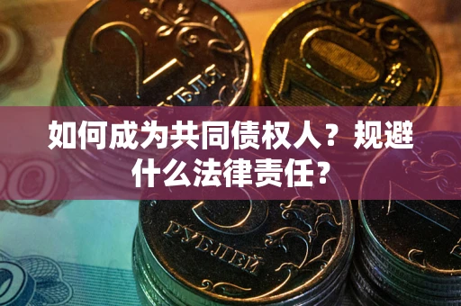 武汉如何成为共同债权人？规避什么法律责任？