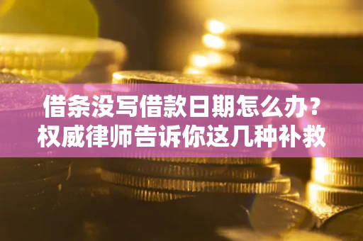 武汉借条没写借款日期怎么办？权威律师告诉你这几种补救方法！