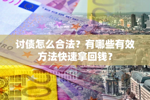 武汉讨债怎么合法？有哪些有效方法快速拿回钱？