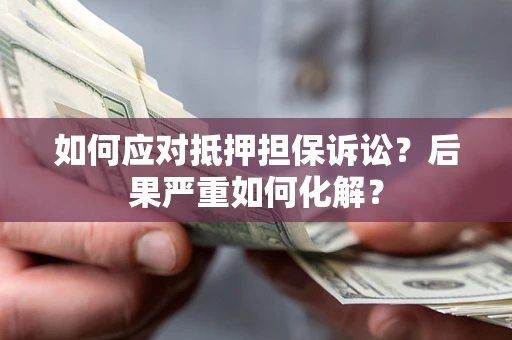 武汉如何应对抵押担保诉讼？后果严重如何化解？