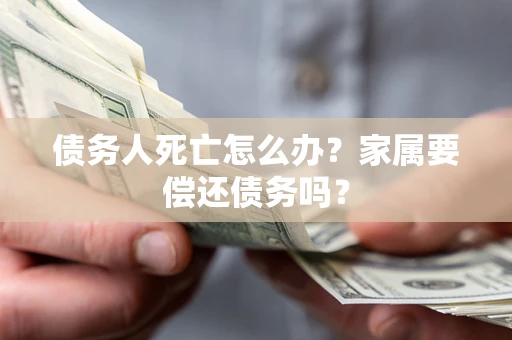 武汉债务人死亡怎么办？家属要偿还债务吗？