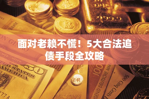 武汉面对老赖不慌！5大合法追债手段全攻略