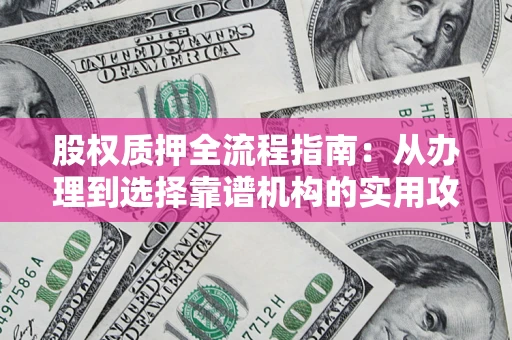 武汉股权质押全流程指南：从办理到选择靠谱机构的实用攻略