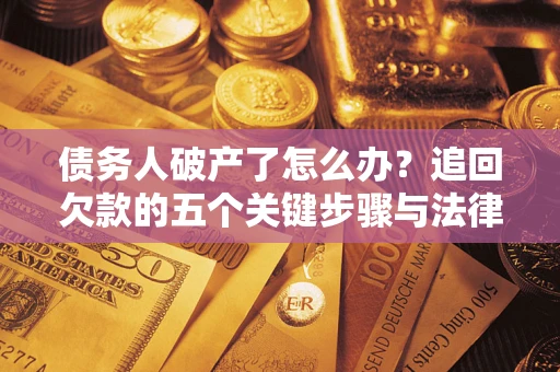 武汉债务人破产了怎么办？追回欠款的五个关键步骤与法律策略