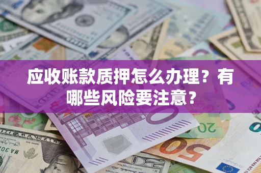武汉应收账款质押怎么办理？有哪些风险要注意？