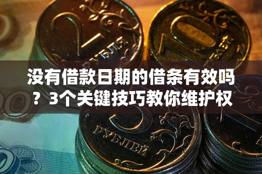 武汉没有借款日期的借条有效吗？3个关键技巧教你维护权益