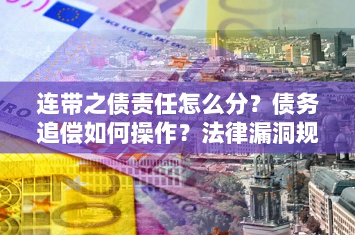 武汉连带之债责任怎么分？债务追偿如何操作？法律漏洞规避指南