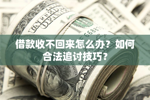 武汉借款收不回来怎么办？如何合法追讨技巧？