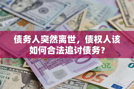 武汉债务人突然离世，债权人该如何合法追讨债务？