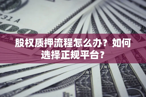武汉股权质押流程怎么办？如何选择正规平台？