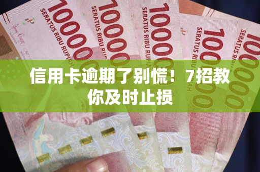 武汉信用卡逾期了别慌！7招教你及时止损