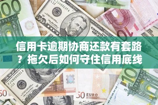 武汉信用卡逾期协商还款有套路？拖欠后如何守住信用底线？