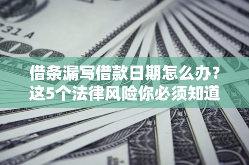 武汉借条漏写借款日期怎么办？这5个法律风险你必须知道