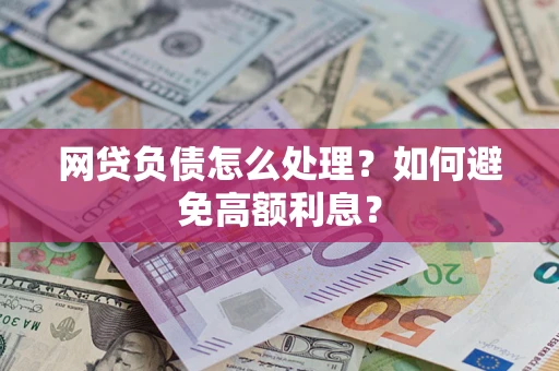 武汉网贷负债怎么处理？如何避免高额利息？