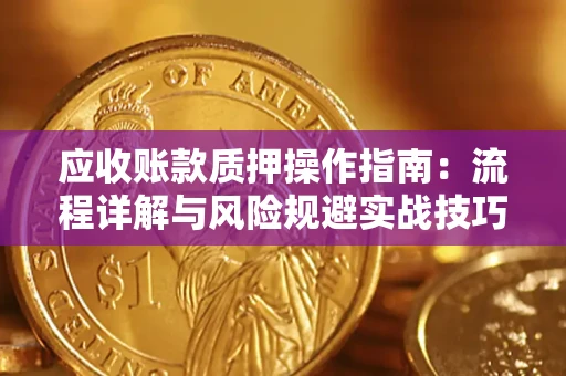 武汉应收账款质押操作指南:流程详解与风险规避实战技巧 武汉应收账款质押操作指南:流程详解与风险规避实战技巧
