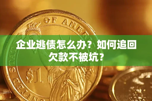 武汉企业逃债怎么办？如何追回欠款不被坑？
