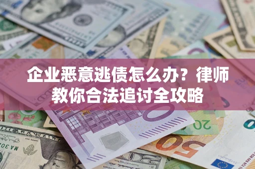 武汉企业恶意逃债怎么办？律师教你合法追讨全攻略