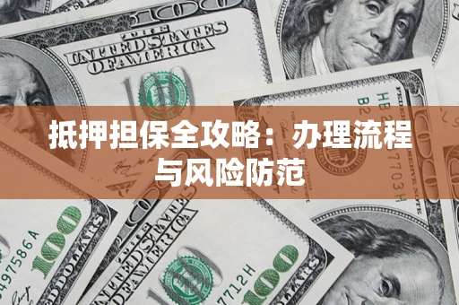 武汉抵押担保全攻略：办理流程与风险防范