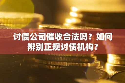 武汉讨债公司催收合法吗？如何辨别正规讨债机构？