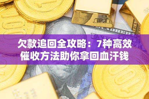 武汉欠款追回全攻略：7种高效催收方法助你拿回血汗钱