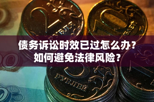 武汉债务诉讼时效已过怎么办？如何避免法律风险？