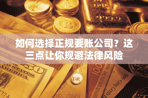 武汉如何选择正规要账公司？这三点让你规避法律风险