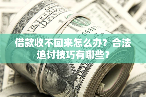 武汉借款收不回来怎么办？合法追讨技巧有哪些？