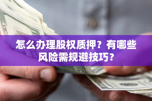 武汉怎么办理股权质押？有哪些风险需规避技巧？