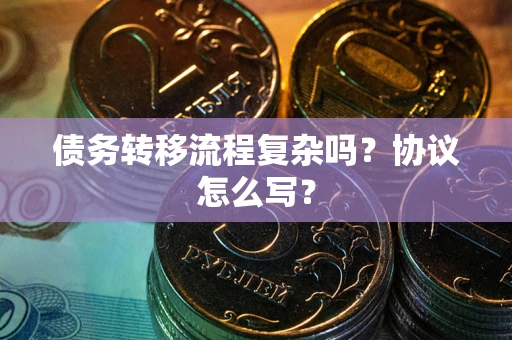 武汉债务转移流程复杂吗？协议怎么写？