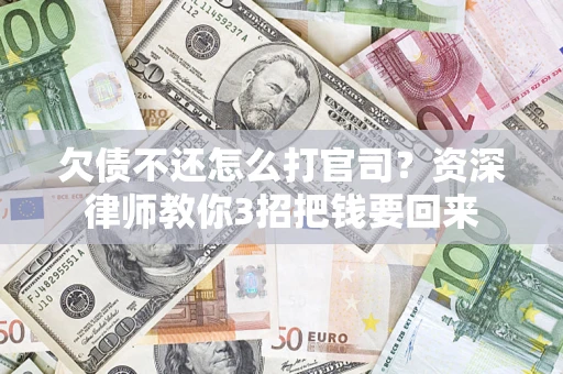 武汉欠债不还怎么打官司？资深律师教你3招把钱要回来